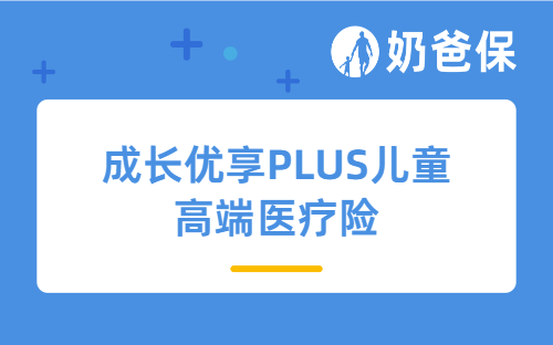 成长优享PLUS儿童高端医疗险有什么优缺点？高端医疗保险有什么优势？