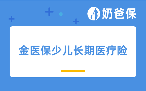 金医保少儿长期医疗险详细测评，投保规则、保障内容、亮点等，配置少儿保险需要注意什么？