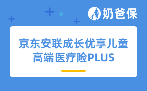 京东安联成长优享儿童高端医疗险PLUS保障计划分析，保费贵吗？优缺点有哪些？