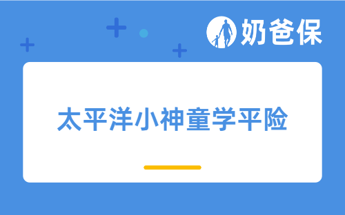 太平洋小神童学平险购买值得吗？儿童保险买什么合适？