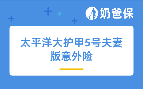 太平洋大护甲5号夫妻版意外险亮点和不足有哪些？