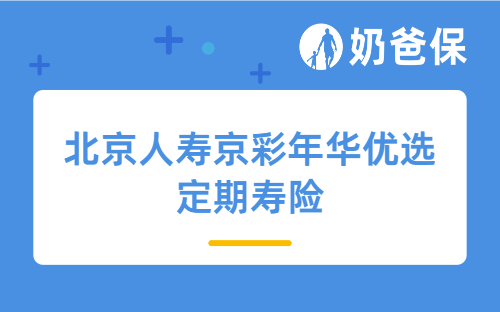 北京人寿京彩年华优选定期寿险怎么样？有竞争优势吗？