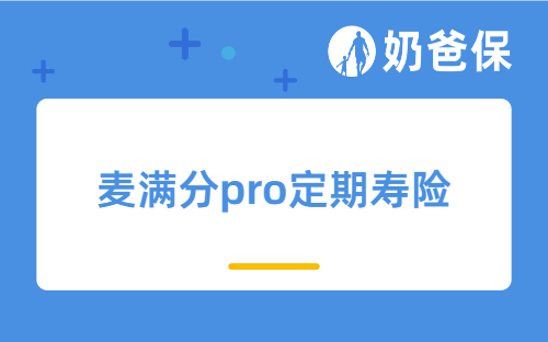麦满分pro定期寿险怎么样？热门定期寿险怎么选？
