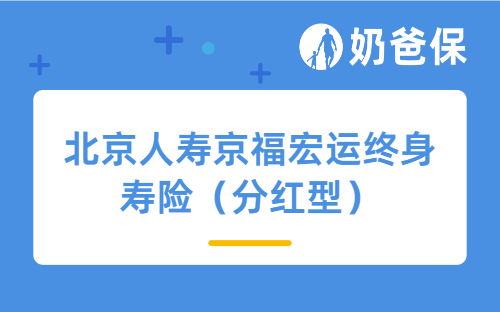 北京人寿京福宏运终身寿险（分红型）详细测评，保障内容、收益等