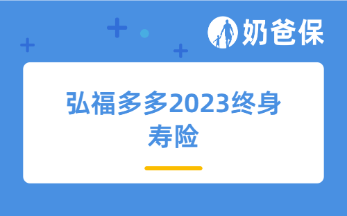 弘福多多2023终身寿险有什么亮点？收益情况怎么样？