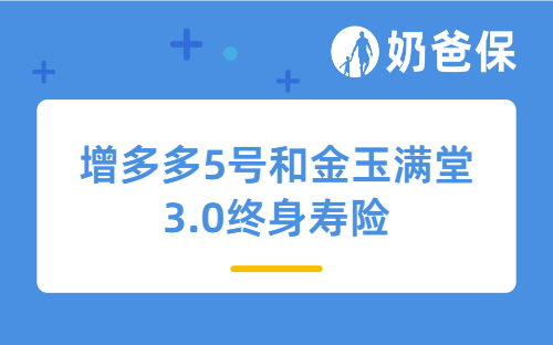 增多多5号和金玉满堂3.0终身寿险哪个好？增额终身寿险有必要买？