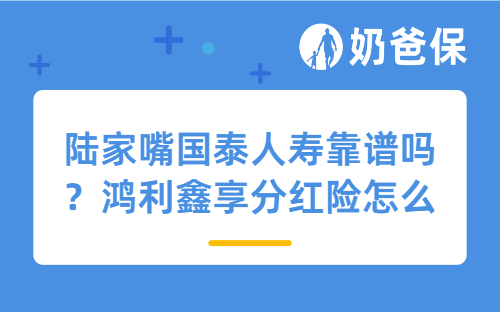 陆家嘴国泰人寿靠谱吗？鸿利鑫享分红险怎么样？收益如何？