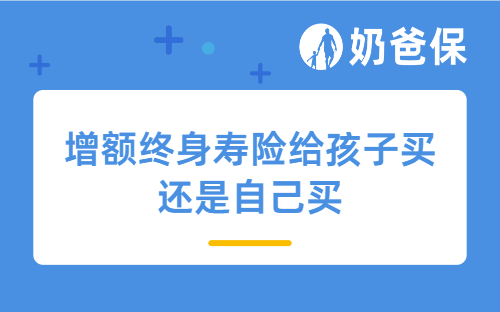 增额终身寿险给孩子买还是自己买?从回本速度、中长期收益来看