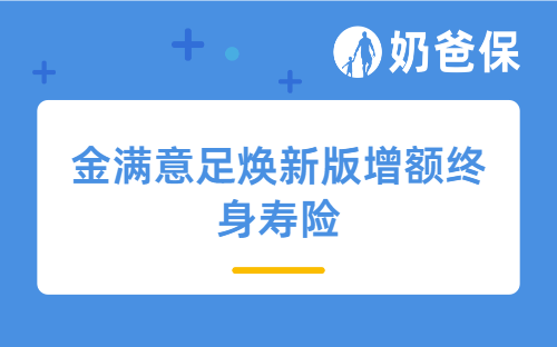 金满意足焕新版增额终身寿险值得买吗？亮点+收益+投保注意事项分析！