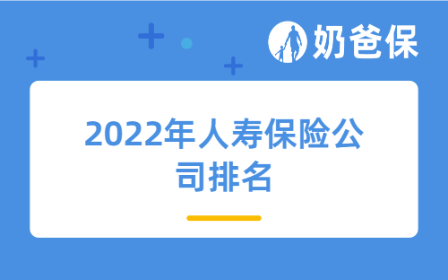 2022年人寿保险公司排名怎么样？从保险公司排名看买保险可靠吗？