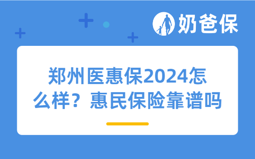 郑州医惠保2024怎么样？惠民保险靠谱吗？