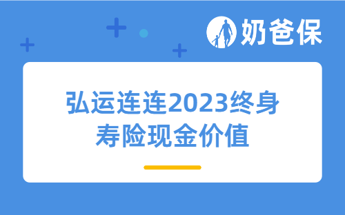 弘运连连2023终身寿险现金价值高吗？增额终身寿险怎么挑选？