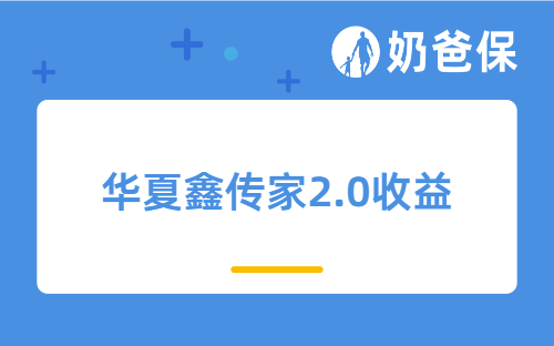 华夏鑫传家2.0收益表现如何？保障内容是什么？