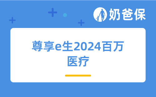 尊享e生2024百万医疗门急诊也能报!保障怎么样？值得买吗？