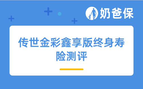 分红型增额终身寿险值不值得买？传世金彩鑫享版终身寿险怎么样？