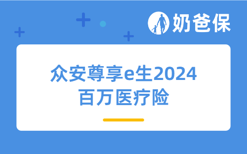 众安尊享e生2024一年要多少钱？保障怎么样？附尊享e生2024费率表！