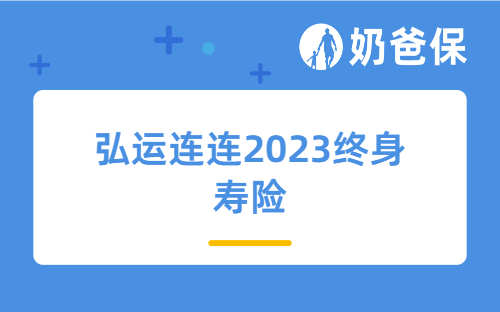 弘运连连2023终身寿险有什么优点？又有新调整？