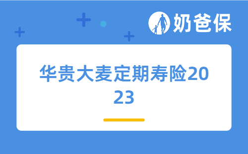 华贵大麦定期寿险2023保障如何？对比大麦2022有什么不同？