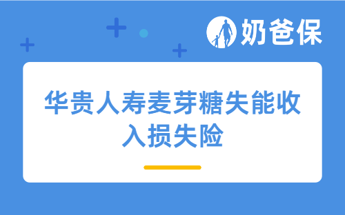 华贵大麦2022附加险麦芽糖失能收入损失险详细测评，保障内容、亮点等
