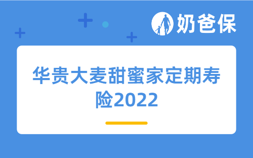 华贵大麦甜蜜家定期寿险2022保障哪些内容？怎么样？好不好?