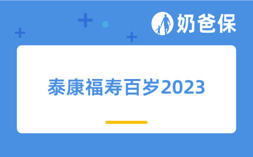 泰康福寿百岁2023保障如何？收益表现怎么样？