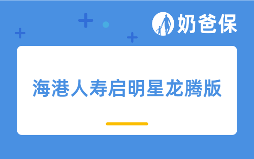 海港人寿启明星龙腾版保障有什么特点？不同年龄段收益如何？