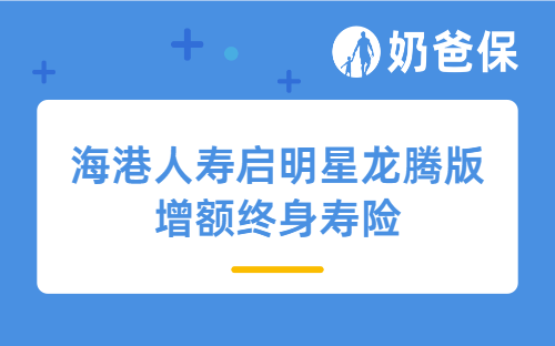 海港人寿启明星龙腾版增额终身寿险基本信息介绍，海港人寿终身寿险收益有多少？