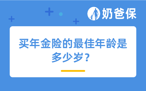 买年金险的最佳年龄是多少岁?看完不迷惑!