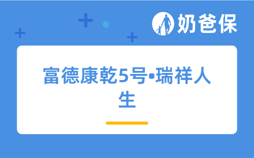 富德康乾5号•瑞祥人生亮点解读，附富德生命人寿保司背景介绍