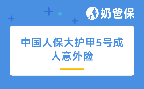 中国人保大护甲5号成人意外险详细测评，保障内容和亮点等