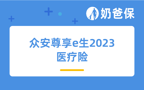 众安尊享e生2023医疗险保险介绍，尊享e生2023续保怎么样？