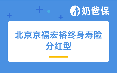 北京京福宏裕终身寿险分红型产品测评，优缺点有哪些？分红险值不值得买？
