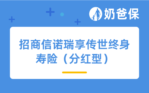 招商信诺瑞享传世终身寿险（分红型）产品测评，亮点有哪些？