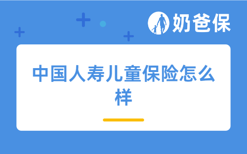 中国人寿儿童保险怎么样?儿童保险怎么买最划算?
