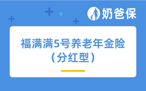福满满5号养老年金险（分红型）好不好？养老社区和承保公司怎么样？