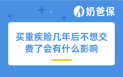 买重疾险几年后不想交费了,会有什么影响?