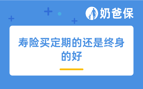 寿险买定期的还是终身的好?哪些人没有必要买?