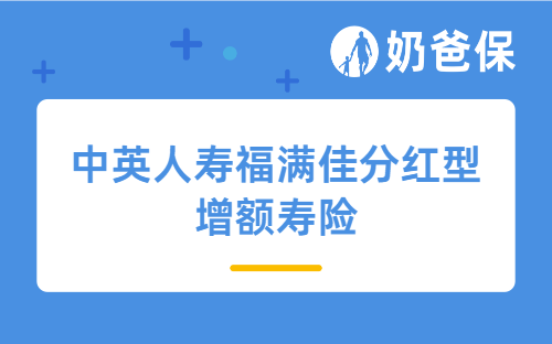 中英人寿福满佳分红型增额寿险保障都有哪些？分红险现金价值表现怎么样？