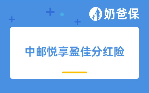 中邮悦享盈佳分红险保障怎么样？分红险产品靠谱吗？
