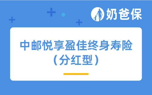 中邮悦享盈佳终身寿险（分红型）亮点解读，附中邮保险公司简介