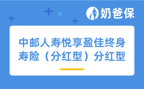 中邮人寿悦享盈佳终身寿险（分红型）详细测评，保障内容、收益等