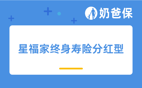 星福家终身寿险分红型承保公司靠谱吗?产品综合表现怎么样?