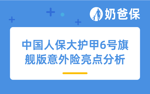 中国人保大护甲6号旗舰版意外险有什么亮点？大护甲6号旗舰版意外险保额保额有多少？