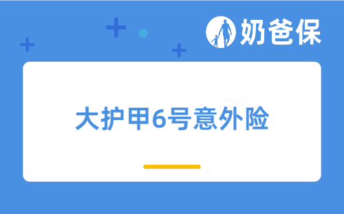 新品来袭！大护甲6号意外险怎么样？升级了什么保障？