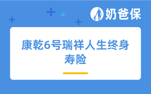 康乾6号瑞祥人生终身寿险保障好吗？收益如何？