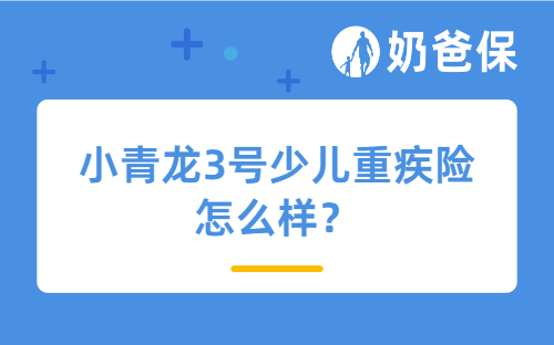 小青龙3号少儿重疾险怎么样？其他值得推荐的重疾险产品有哪些？