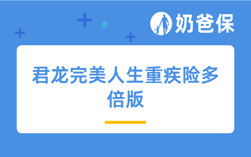 君龙完美人生重疾险多倍版，重疾可以赔4次！