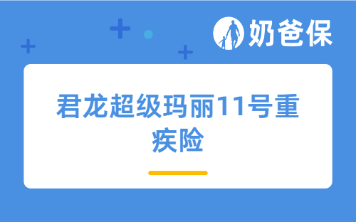 君龙超级玛丽11号重疾险怎么样？值不值得买？重疾险多大年龄买最合适？