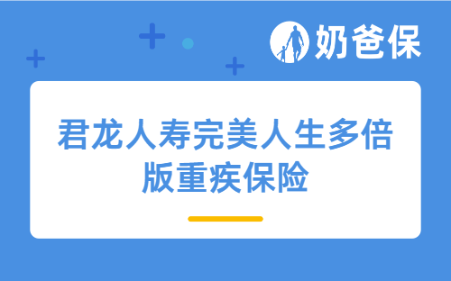 君龙人寿完美人生多倍版重疾保险好不好？价格贵吗？