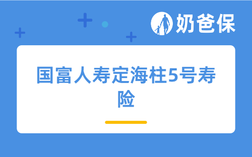 国富人寿定海柱5号寿险在哪买？怎么样？适合哪些人买？